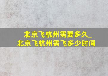 北京飞杭州需要多久_北京飞杭州需飞多少时间