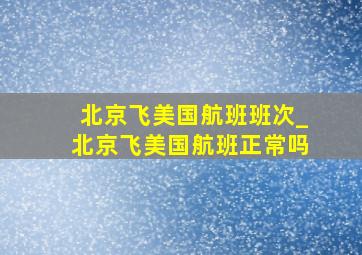 北京飞美国航班班次_北京飞美国航班正常吗