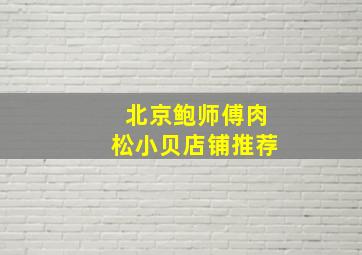 北京鲍师傅肉松小贝店铺推荐