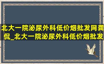 北大一院泌尿外科(低价烟批发网)龚侃_北大一院泌尿外科(低价烟批发网)龚侃如何