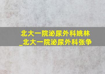 北大一院泌尿外科姚林_北大一院泌尿外科张争