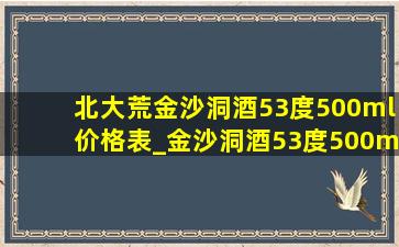 北大荒金沙洞酒53度500ml价格表_金沙洞酒53度500ml价格表