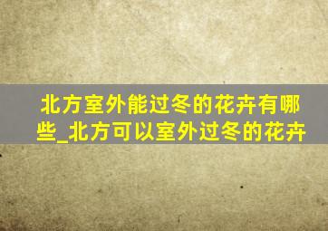 北方室外能过冬的花卉有哪些_北方可以室外过冬的花卉