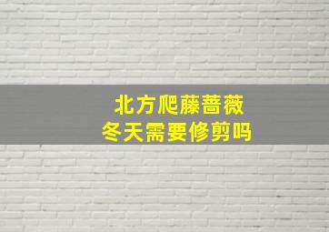 北方爬藤蔷薇冬天需要修剪吗