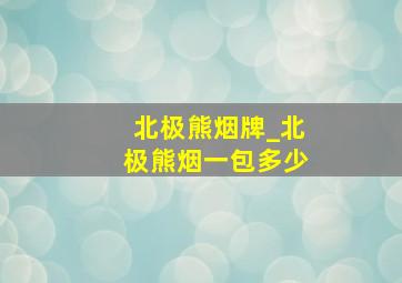 北极熊烟牌_北极熊烟一包多少