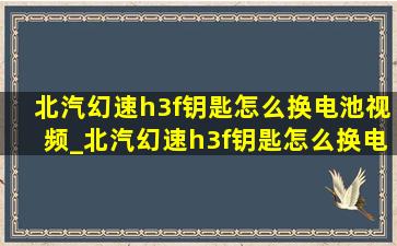 北汽幻速h3f钥匙怎么换电池视频_北汽幻速h3f钥匙怎么换电池