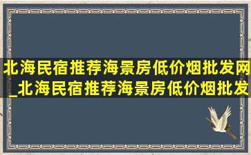 北海民宿推荐海景房(低价烟批发网)_北海民宿推荐海景房(低价烟批发网)4天3晚