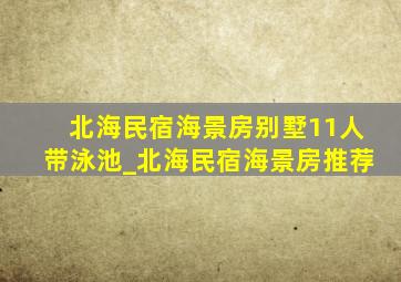 北海民宿海景房别墅11人带泳池_北海民宿海景房推荐