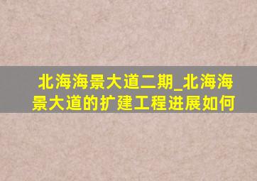 北海海景大道二期_北海海景大道的扩建工程进展如何