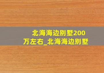 北海海边别墅200万左右_北海海边别墅