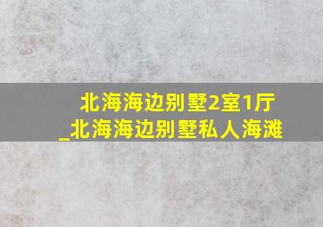 北海海边别墅2室1厅_北海海边别墅私人海滩