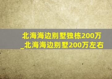 北海海边别墅独栋200万_北海海边别墅200万左右