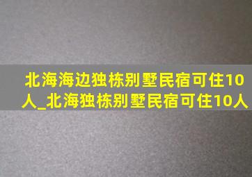 北海海边独栋别墅民宿可住10人_北海独栋别墅民宿可住10人