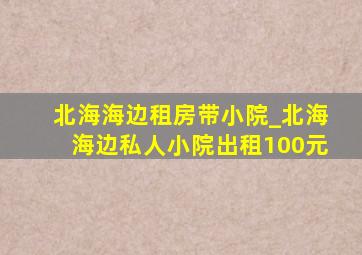 北海海边租房带小院_北海海边私人小院出租100元