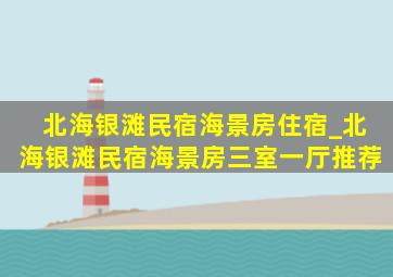 北海银滩民宿海景房住宿_北海银滩民宿海景房三室一厅推荐