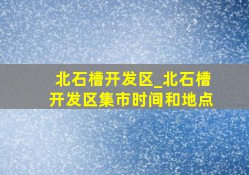 北石槽开发区_北石槽开发区集市时间和地点