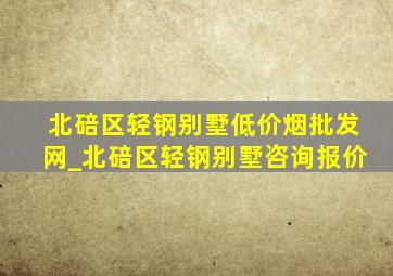 北碚区轻钢别墅(低价烟批发网)_北碚区轻钢别墅咨询报价