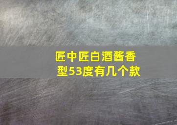 匠中匠白酒酱香型53度有几个款