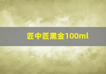 匠中匠黑金100ml