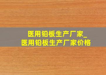 医用铅板生产厂家_医用铅板生产厂家价格