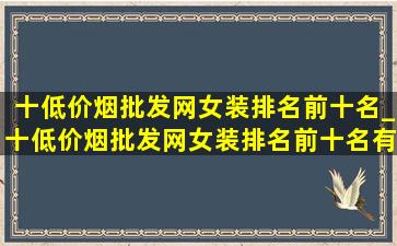 十(低价烟批发网)女装排名前十名_十(低价烟批发网)女装排名前十名有哪十种