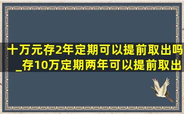 十万元存2年定期可以提前取出吗_存10万定期两年可以提前取出吗