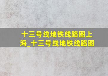 十三号线地铁线路图上海_十三号线地铁线路图