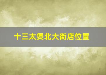 十三太煲北大街店位置