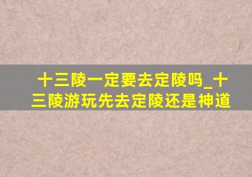 十三陵一定要去定陵吗_十三陵游玩先去定陵还是神道