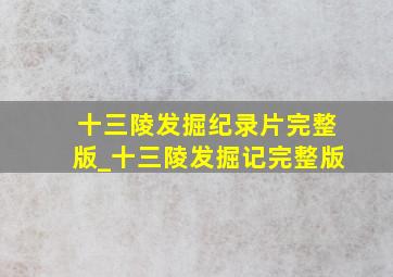 十三陵发掘纪录片完整版_十三陵发掘记完整版