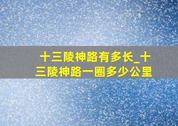 十三陵神路有多长_十三陵神路一圈多少公里