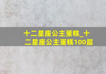 十二星座公主蛋糕_十二星座公主蛋糕100层