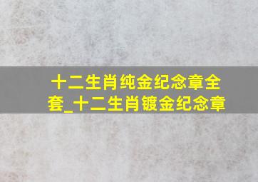 十二生肖纯金纪念章全套_十二生肖镀金纪念章