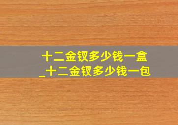 十二金钗多少钱一盒_十二金钗多少钱一包