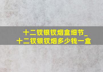 十二钗银钗烟盒细节_十二钗银钗烟多少钱一盒