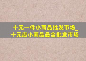 十元一件小商品批发市场_十元店小商品最全批发市场