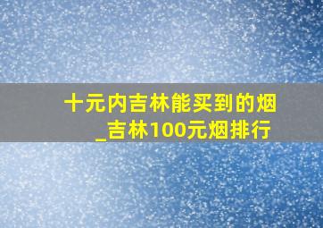 十元内吉林能买到的烟_吉林100元烟排行