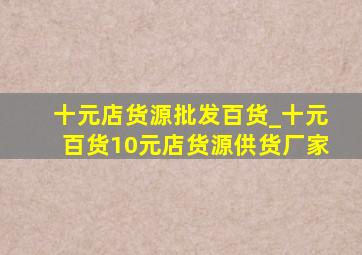 十元店货源批发百货_十元百货10元店货源供货厂家