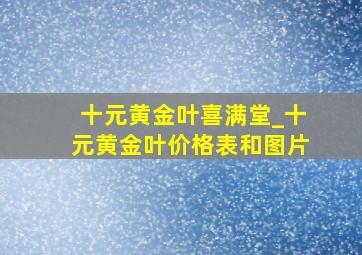 十元黄金叶喜满堂_十元黄金叶价格表和图片