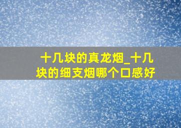 十几块的真龙烟_十几块的细支烟哪个口感好