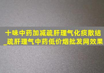 十味中药加减疏肝理气化痰散结_疏肝理气中药(低价烟批发网)效果