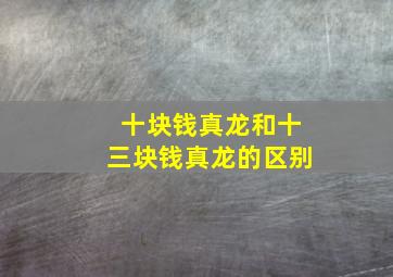 十块钱真龙和十三块钱真龙的区别