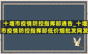 十堰市疫情防控指挥部通告_十堰市疫情防控指挥部(低价烟批发网)发布