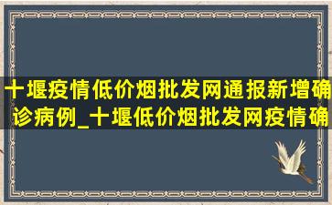 十堰疫情(低价烟批发网)通报新增确诊病例_十堰(低价烟批发网)疫情确诊名单分布