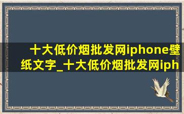 十大(低价烟批发网)iphone壁纸文字_十大(低价烟批发网)iphone壁纸2024