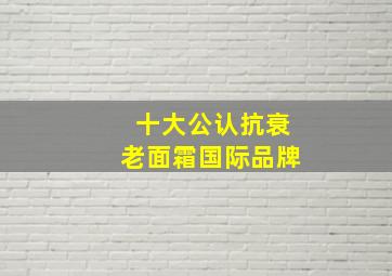 十大公认抗衰老面霜国际品牌