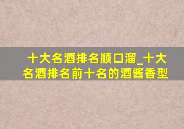 十大名酒排名顺口溜_十大名酒排名前十名的酒酱香型