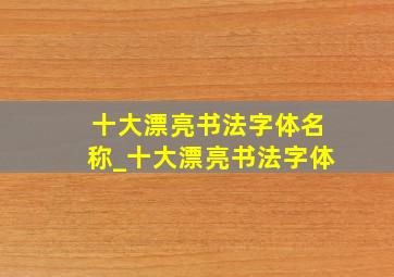 十大漂亮书法字体名称_十大漂亮书法字体