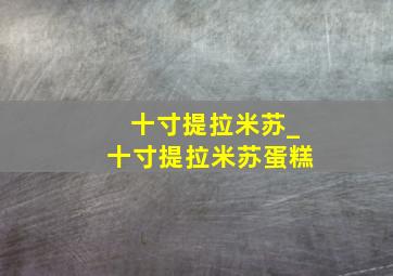 十寸提拉米苏_十寸提拉米苏蛋糕