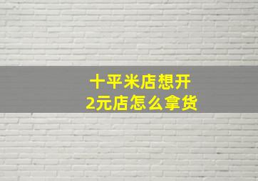 十平米店想开2元店怎么拿货